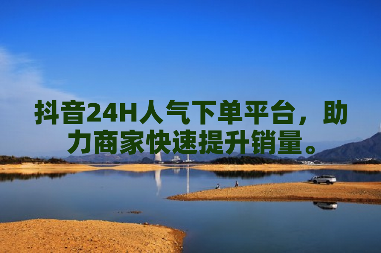 抖音24H人气下单平台，助力商家快速提升销量。