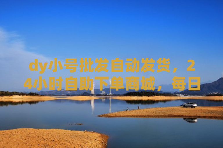 dy小号批发自动发货，24小时自助下单商城，每日QQ免费领取10000赞。