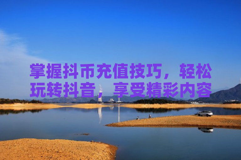 掌握抖币充值技巧，轻松玩转抖音，享受精彩内容。