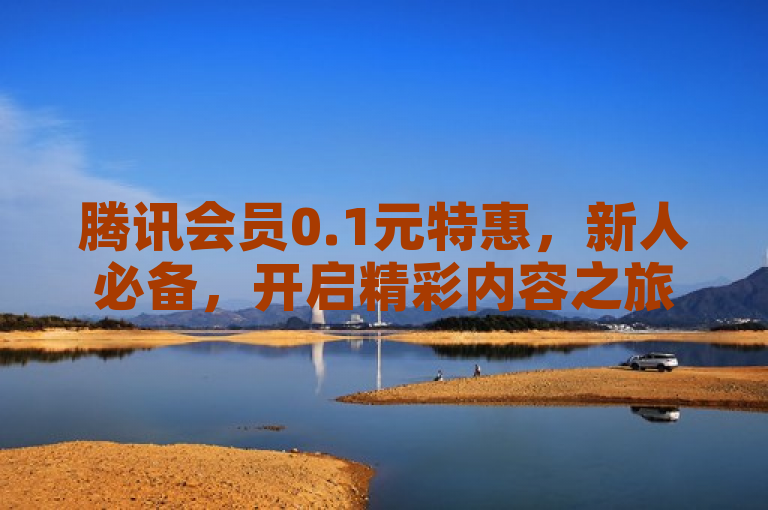 腾讯会员0.1元特惠，新人必备，开启精彩内容之旅！