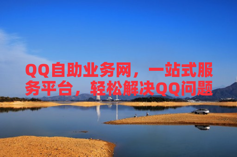 QQ自助业务网，一站式服务平台，轻松解决QQ问题。
