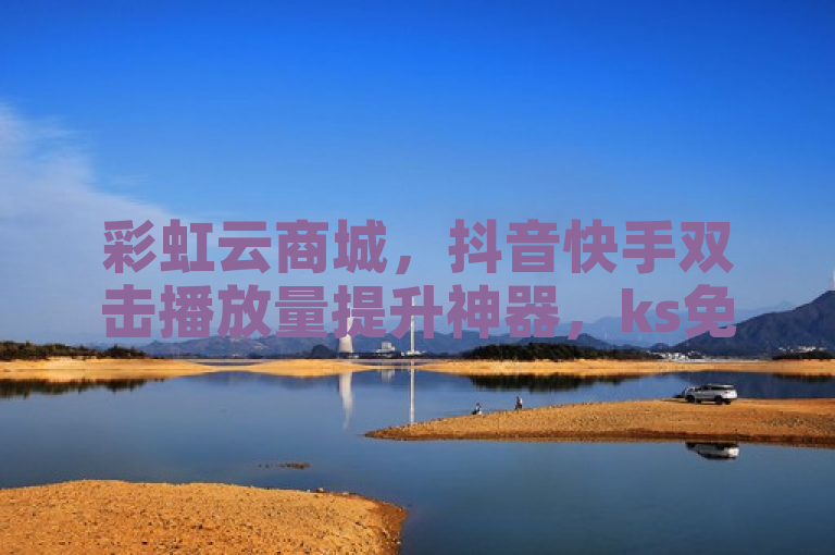 彩虹云商城，抖音快手双击播放量提升神器，ks免费业务平台软件。