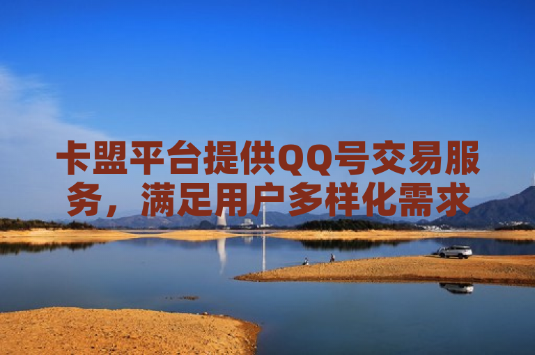 卡盟平台提供QQ号交易服务，满足用户多样化需求。