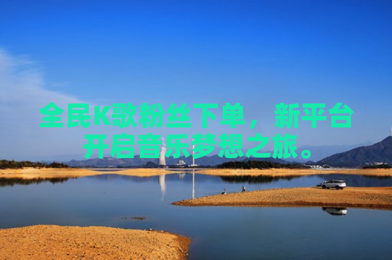 全民K歌粉丝下单，新平台开启音乐梦想之旅。