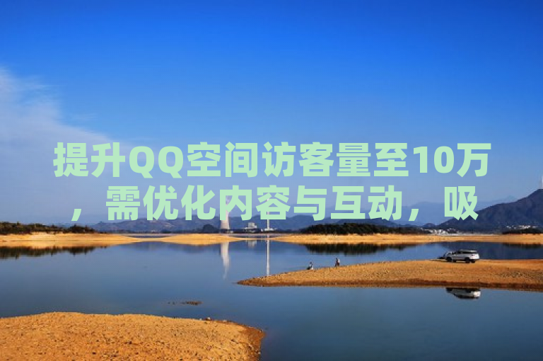 提升QQ空间访客量至10万，需优化内容与互动，吸引目标群体。