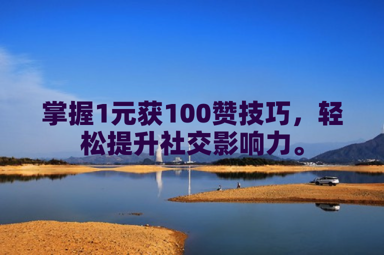 掌握1元获100赞技巧，轻松提升社交影响力。