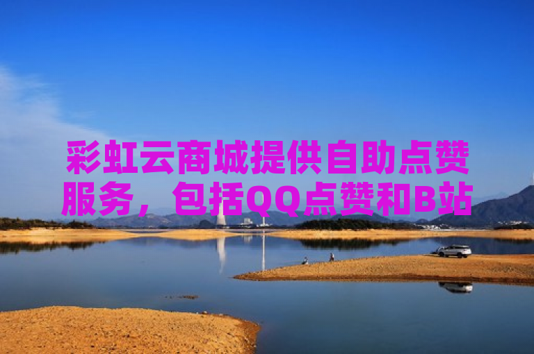 彩虹云商城提供自助点赞服务，包括QQ点赞和B站粉丝购买。