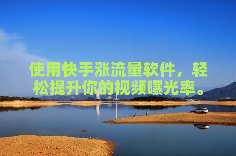 使用快手涨流量软件，轻松提升你的视频曝光率。