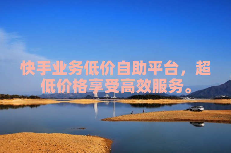 快手业务低价自助平台，超低价格享受高效服务。