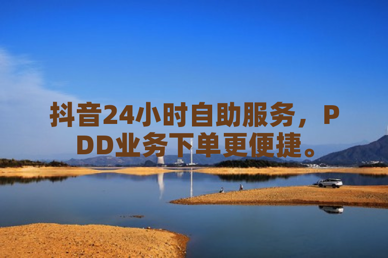 抖音24小时自助服务，PDD业务下单更便捷。