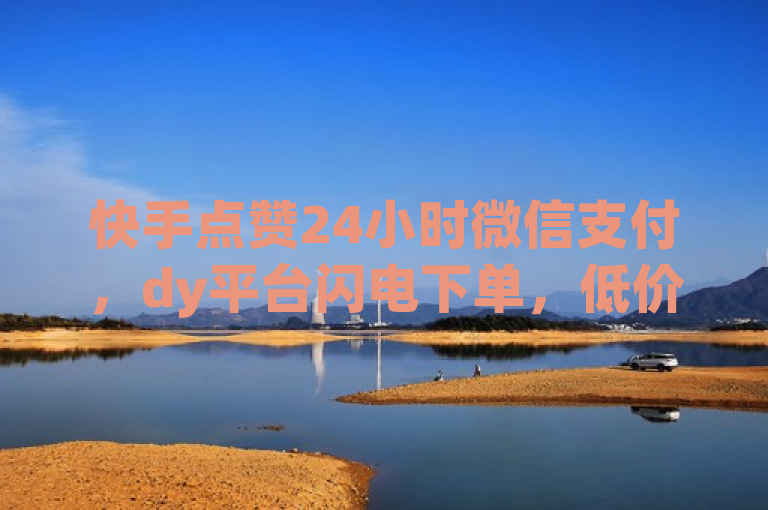 快手点赞24小时微信支付，dy平台闪电下单，低价高效。