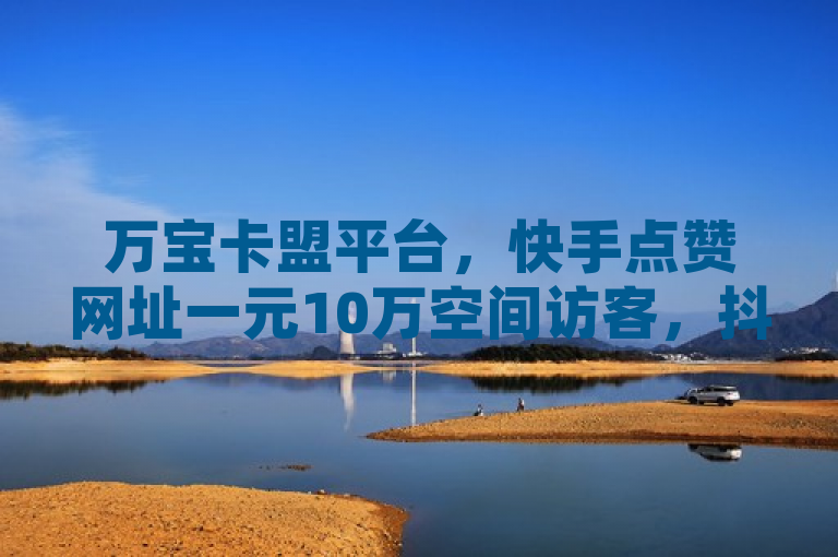 万宝卡盟平台，快手点赞网址一元10万空间访客，抖音作品赞24小时。