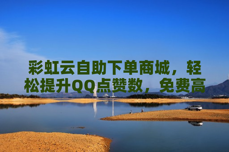 彩虹云自助下单商城，轻松提升QQ点赞数，免费高效。