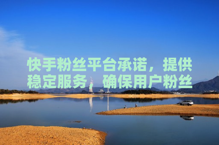 快手粉丝平台承诺，提供稳定服务，确保用户粉丝数量持续增长。