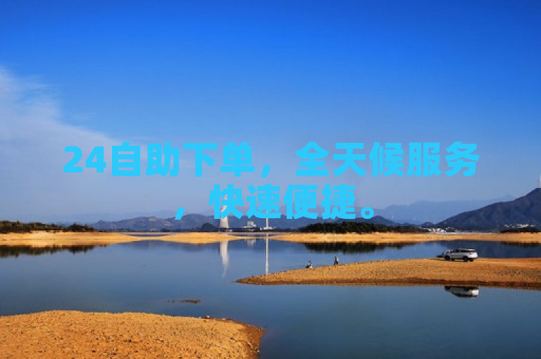 24自助下单，全天候服务，快速便捷。