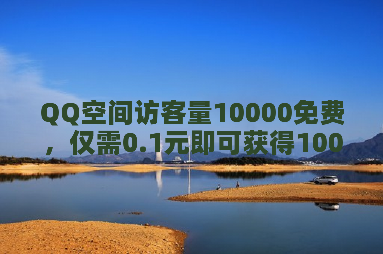QQ空间访客量10000免费，仅需0.1元即可获得100000空间访客。