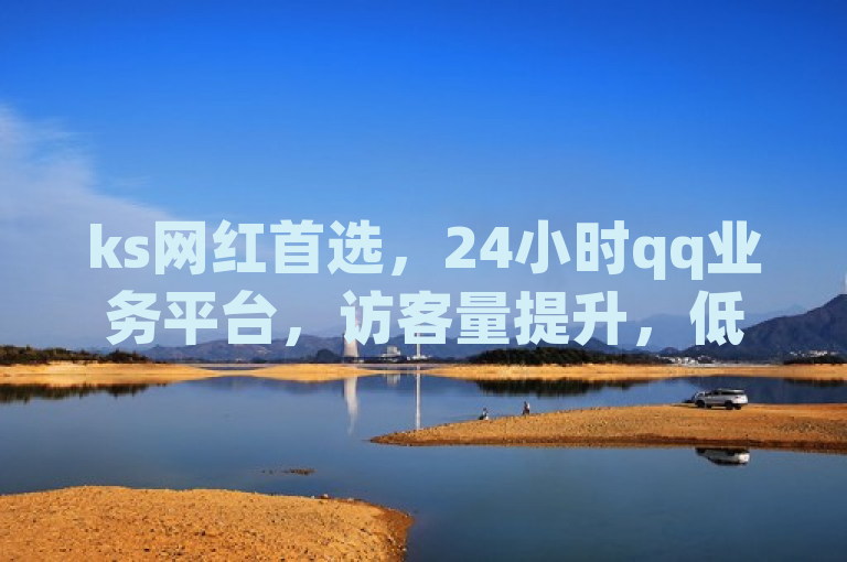 ks网红首选，24小时qq业务平台，访客量提升，低价高效。