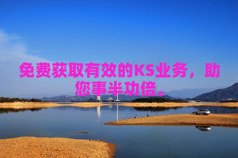 免费获取有效的KS业务，助您事半功倍。