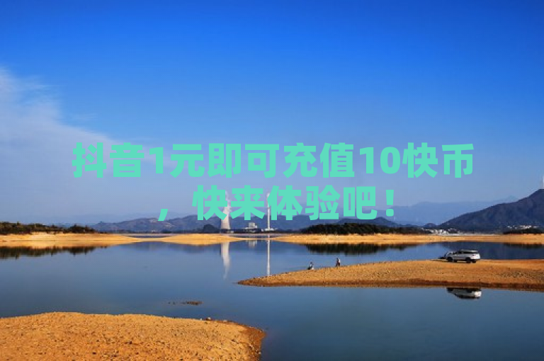抖音1元即可充值10快币，快来体验吧！