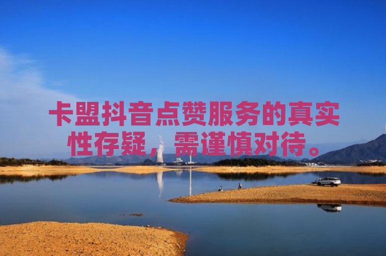 卡盟抖音点赞服务的真实性存疑，需谨慎对待。