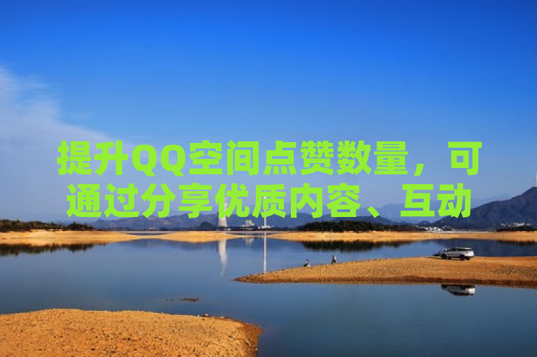 提升QQ空间点赞数量，可通过分享优质内容、互动交流和定期更新实现。