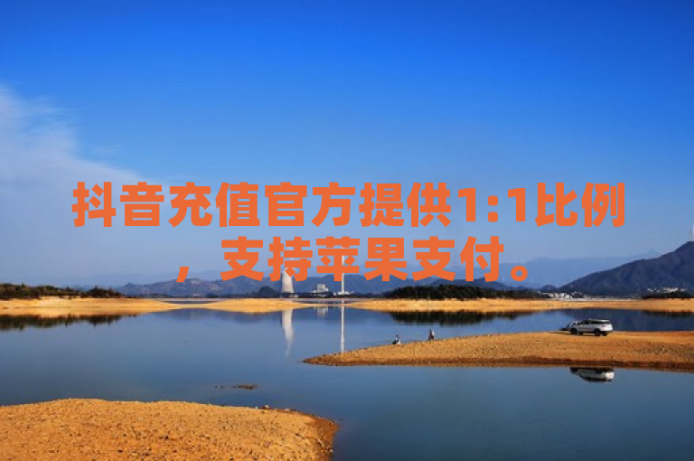 抖音充值官方提供1:1比例，支持苹果支付。