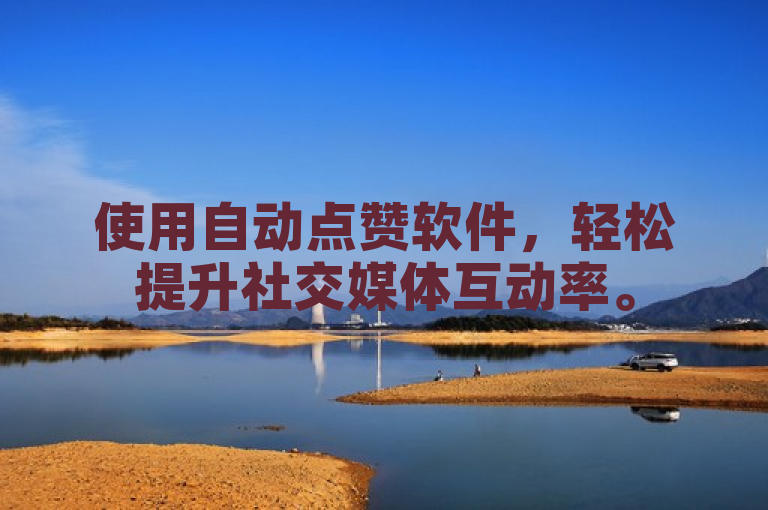 使用自动点赞软件，轻松提升社交媒体互动率。