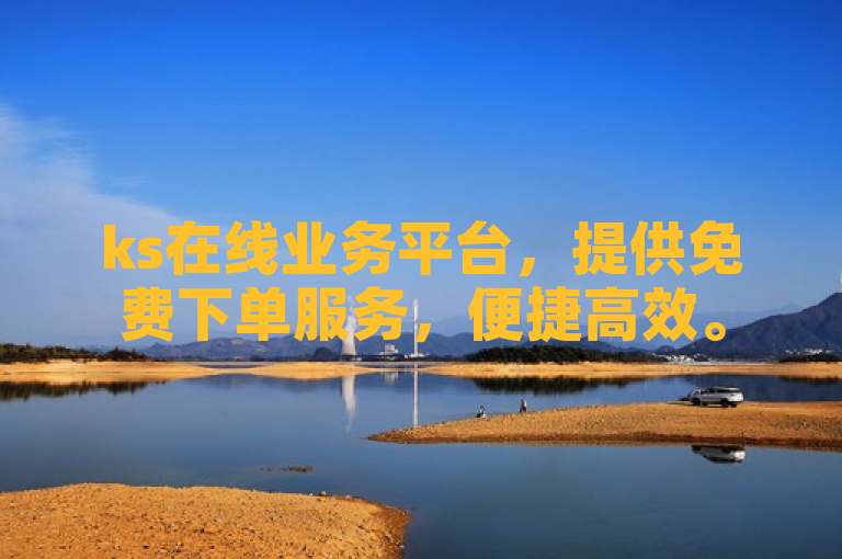 ks在线业务平台，提供免费下单服务，便捷高效。