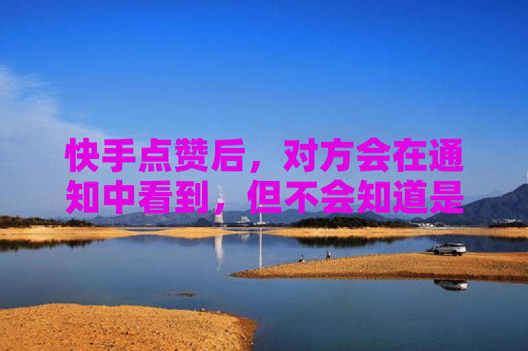 快手点赞后，对方会在通知中看到，但不会知道是谁点的。