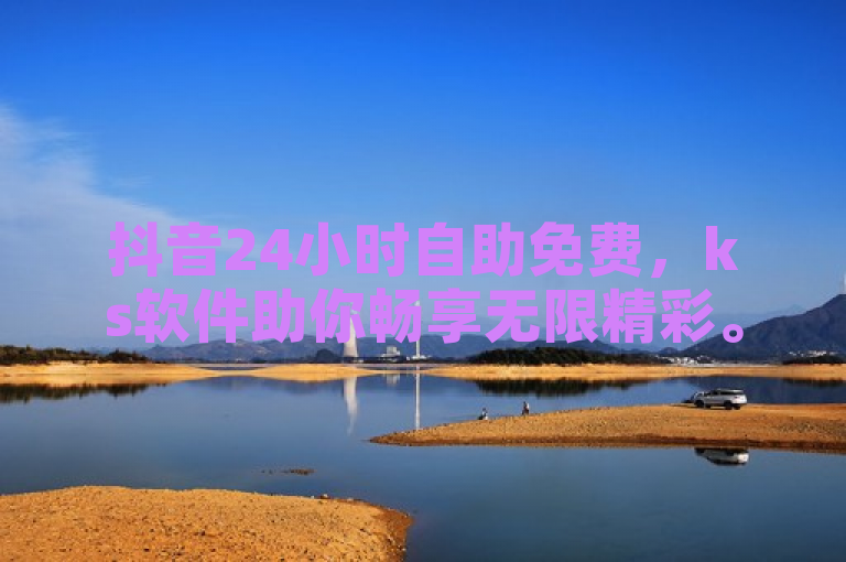 抖音24小时自助免费，ks软件助你畅享无限精彩。