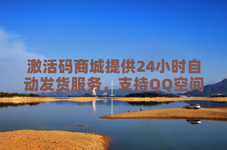 激活码商城提供24小时自动发货服务，支持QQ空间说说赞自助下单。