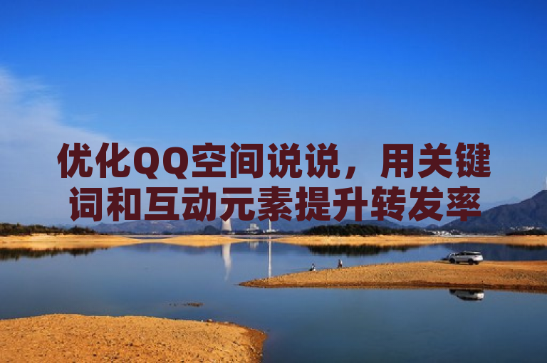 优化QQ空间说说，用关键词和互动元素提升转发率。