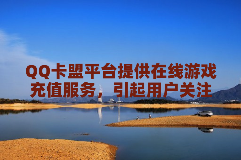 QQ卡盟平台提供在线游戏充值服务，引起用户关注。