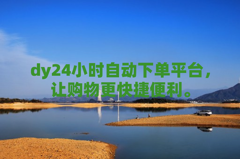 dy24小时自动下单平台，让购物更快捷便利。