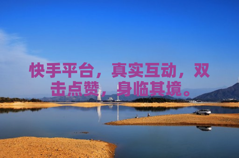 快手平台，真实互动，双击点赞，身临其境。