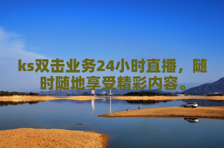 ks双击业务24小时直播，随时随地享受精彩内容。