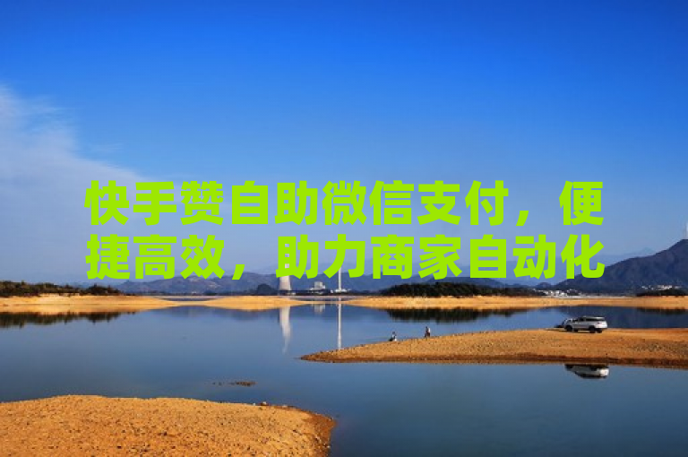 快手赞自助微信支付，便捷高效，助力商家自动化收款。