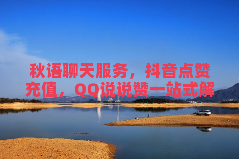 秋语聊天服务，抖音点赞充值，QQ说说赞一站式解决。
