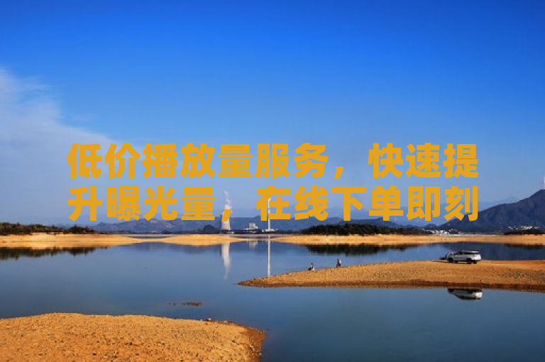 低价播放量服务，快速提升曝光量，在线下单即刻生效。
