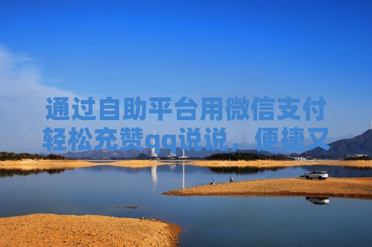 通过自助平台用微信支付轻松充赞qq说说，便捷又高效。