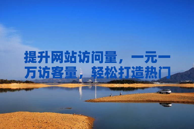 提升网站访问量，一元一万访客量，轻松打造热门网站。