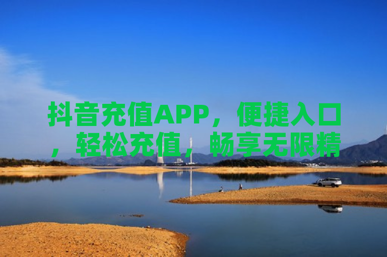 抖音充值APP，便捷入口，轻松充值，畅享无限精彩。