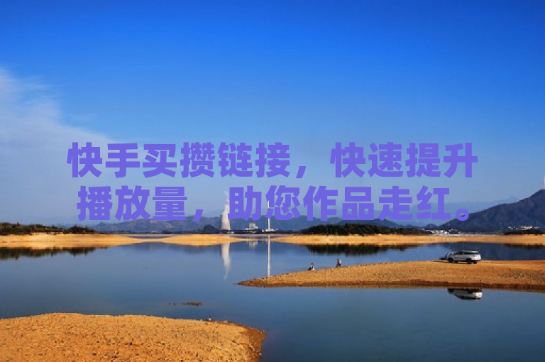 快手买攒链接，快速提升播放量，助您作品走红。
