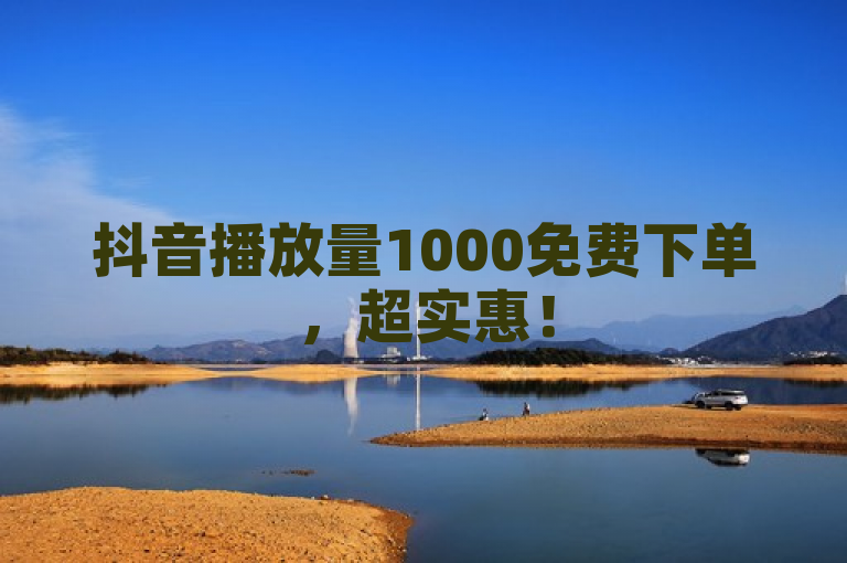 抖音播放量1000免费下单，超实惠！
