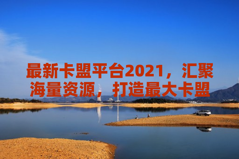 最新卡盟平台2021，汇聚海量资源，打造最大卡盟网站。