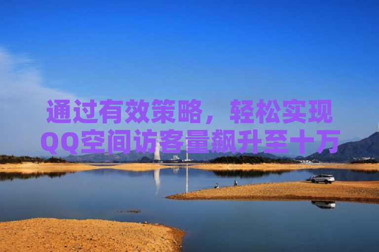 通过有效策略，轻松实现QQ空间访客量飙升至十万。