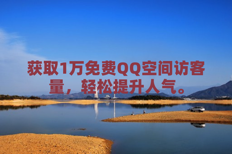 获取1万免费QQ空间访客量，轻松提升人气。