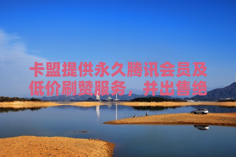卡盟提供永久腾讯会员及低价刷赞服务，并出售绝版QQ名片和今日头条账号。