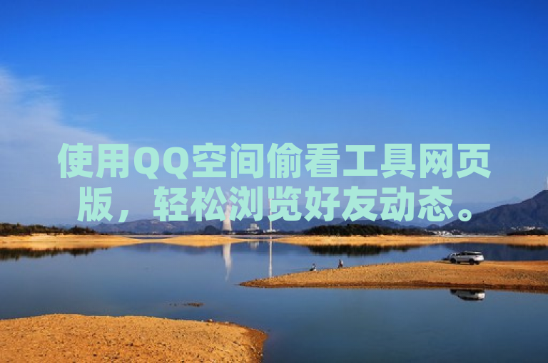 使用QQ空间偷看工具网页版，轻松浏览好友动态。