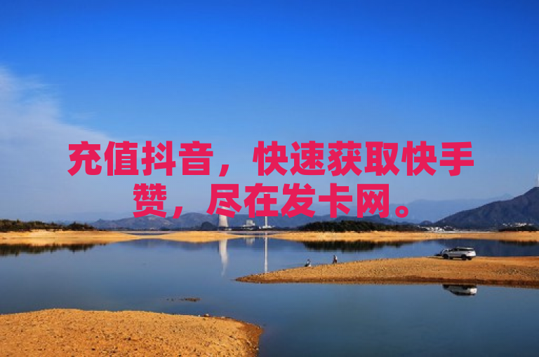 充值抖音，快速获取快手赞，尽在发卡网。